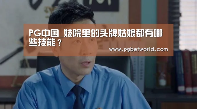 PG中国_妓院里的头牌姑娘都有哪些技能?(图1) PG中国