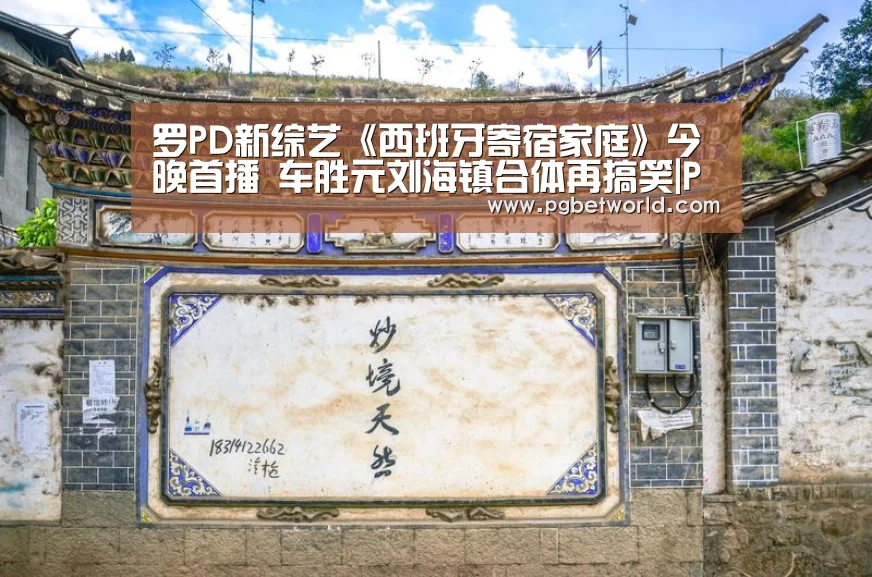 罗PD新综艺《西班牙寄宿家庭》今晚首播 车胜元刘海镇合体再搞笑|PG地址(图4) PG中国